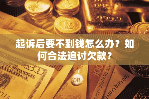 北京起诉后要不到钱怎么办？如何合法追讨欠款？