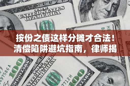 北京按份之债这样分摊才合法！清偿陷阱避坑指南，律师揭秘关键条款