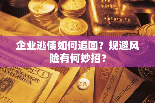北京企业逃债如何追回？规避风险有何妙招？