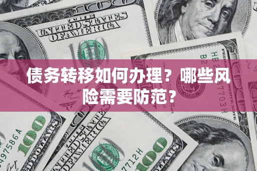 北京债务转移如何办理？哪些风险需要防范？