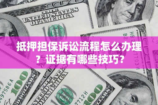 北京抵押担保诉讼流程怎么办理？证据有哪些技巧？