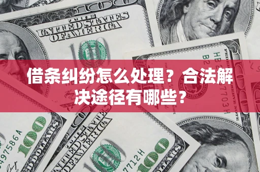 北京借条纠纷怎么处理？合法解决途径有哪些？