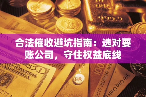 北京合法催收避坑指南：选对要账公司，守住权益底线