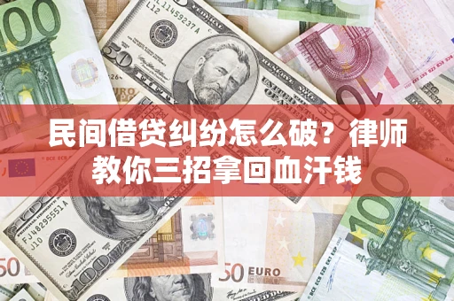 北京民间借贷纠纷怎么破？律师教你三招拿回血汗钱