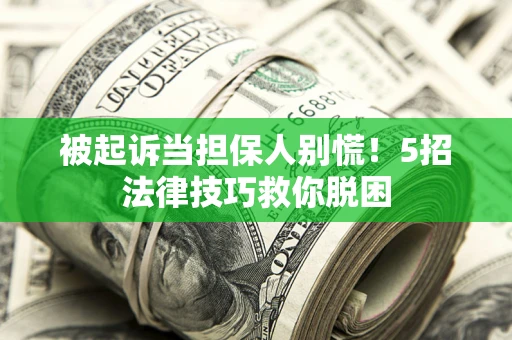 北京被起诉当担保人别慌！5招法律技巧救你脱困