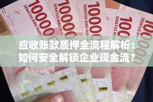 北京应收账款质押全流程解析：如何安全解锁企业现金流？