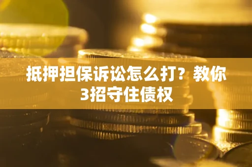 北京抵押担保诉讼怎么打？教你3招守住债权