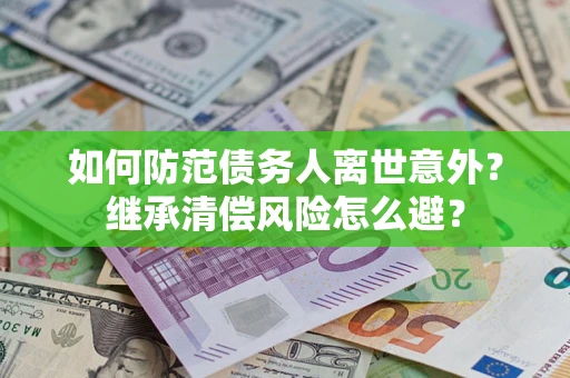 北京如何防范债务人离世意外？继承清偿风险怎么避？