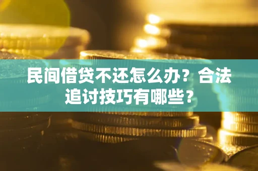 北京民间借贷不还怎么办？合法追讨技巧有哪些？