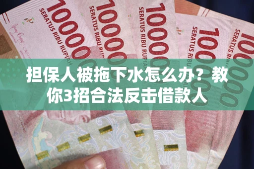 北京担保人被拖下水怎么办？教你3招合法反击借款人