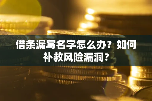 北京借条漏写名字怎么办？如何补救风险漏洞？
