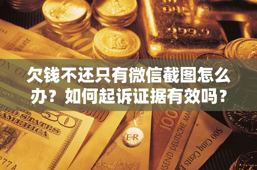 北京欠钱不还只有微信截图怎么办？如何起诉证据有效吗？