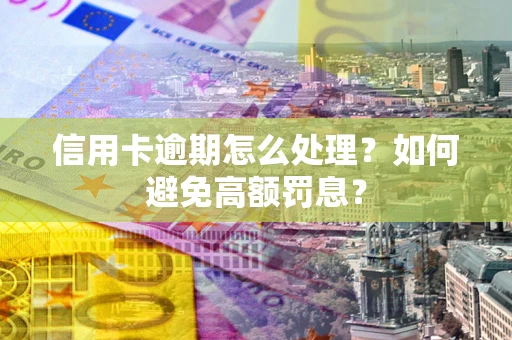 北京信用卡逾期怎么处理？如何避免高额罚息？