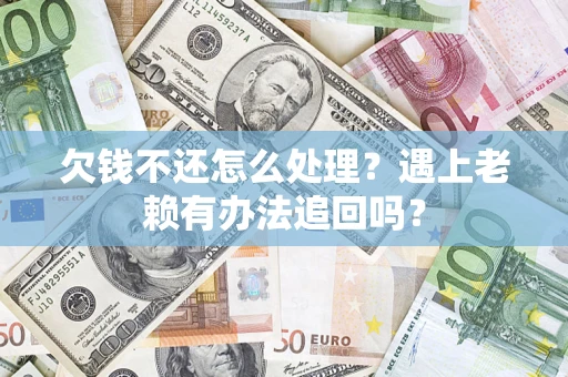 北京欠钱不还怎么处理？遇上老赖有办法追回吗？