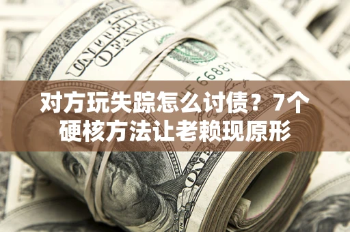 北京对方玩失踪怎么讨债？7个硬核方法让老赖现原形