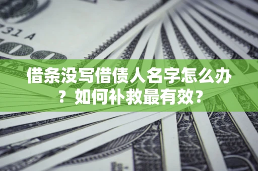 北京借条没写借债人名字怎么办？如何补救最有效？