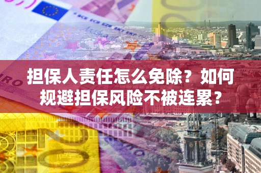 北京担保人责任怎么免除？如何规避担保风险不被连累？