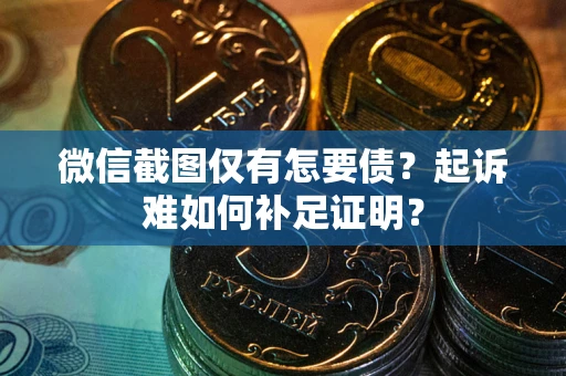 北京微信截图仅有怎要债？起诉难如何补足证明？