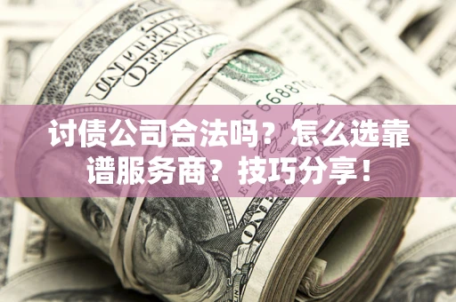 北京讨债公司合法吗？怎么选靠谱服务商？技巧分享！