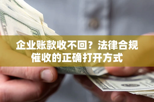 北京企业账款收不回？法律合规催收的正确打开方式