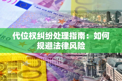 北京代位权纠纷处理指南:如何规避法律风险 北京代位权纠纷处理指南:如何规避法律风险
