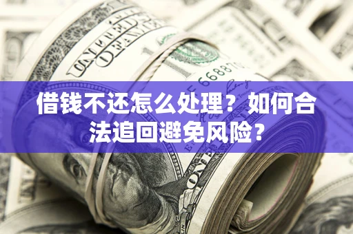 北京借钱不还怎么处理？如何合法追回避免风险？