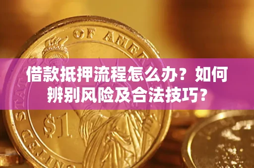 北京借款抵押流程怎么办？如何辨别风险及合法技巧？