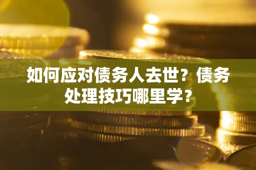 北京如何应对债务人去世？债务处理技巧哪里学？