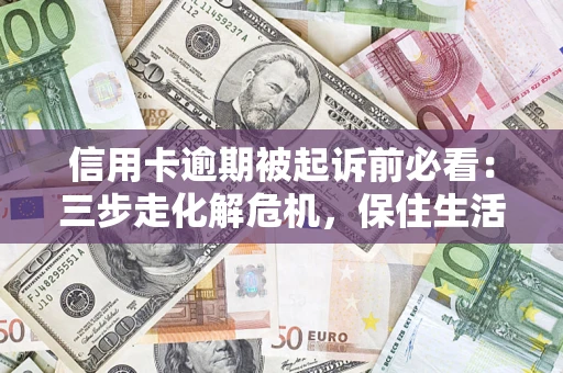 北京信用卡逾期被起诉前必看：三步走化解危机，保住生活尊严