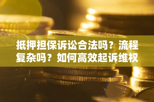 北京抵押担保诉讼合法吗？流程复杂吗？如何高效起诉维权？