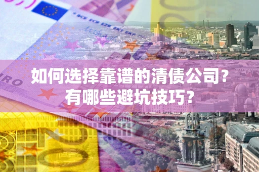 北京如何选择靠谱的清债公司？有哪些避坑技巧？