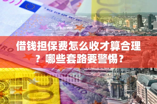 北京借钱担保费怎么收才算合理？哪些套路要警惕？