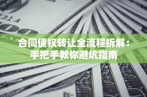 北京合同债权转让全流程拆解：手把手教你避坑指南