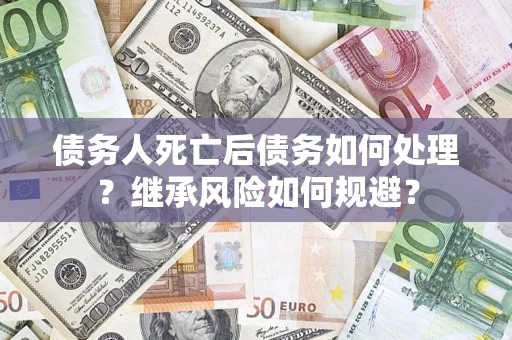 北京债务人死亡后债务如何处理？继承风险如何规避？