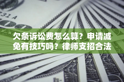 北京欠条诉讼费怎么算？申请减免有技巧吗？律师支招合法省钱