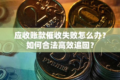 北京应收账款催收失败怎么办？如何合法高效追回？