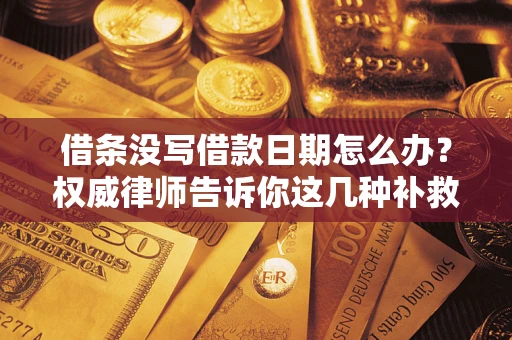 北京借条没写借款日期怎么办？权威律师告诉你这几种补救方法！