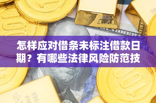 北京怎样应对借条未标注借款日期？有哪些法律风险防范技巧？