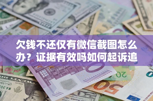 北京欠钱不还仅有微信截图怎么办？证据有效吗如何起诉追回欠款？