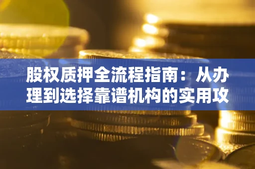 北京股权质押全流程指南：从办理到选择靠谱机构的实用攻略