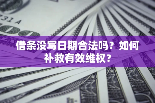 北京借条没写日期合法吗？如何补救有效维权？