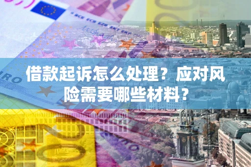 北京借款起诉怎么处理？应对风险需要哪些材料？