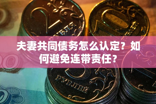 北京夫妻共同债务怎么认定？如何避免连带责任？