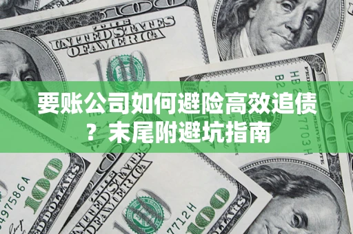 北京要账公司如何避险高效追债？末尾附避坑指南