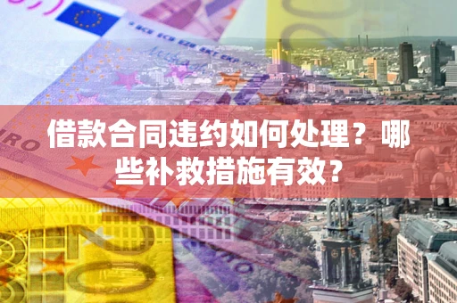 北京借款合同违约如何处理？哪些补救措施有效？