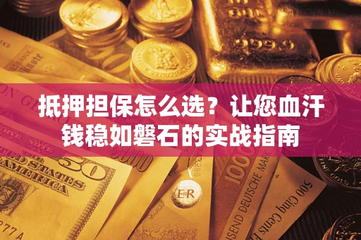 北京抵押担保怎么选？让您血汗钱稳如磐石的实战指南