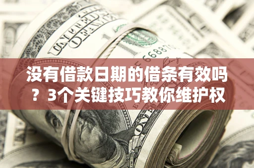 北京没有借款日期的借条有效吗？3个关键技巧教你维护权益