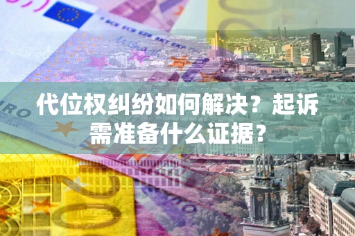 北京代位权纠纷如何解决？起诉需准备什么证据？
