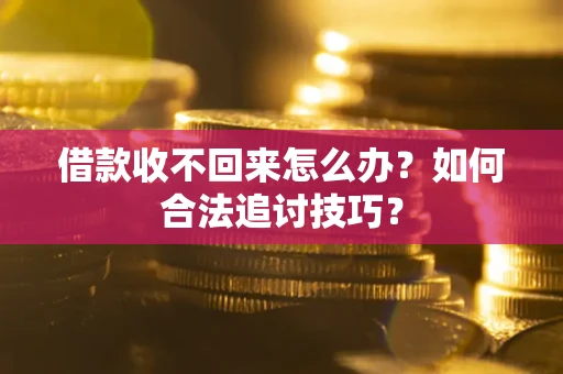 北京借款收不回来怎么办？如何合法追讨技巧？