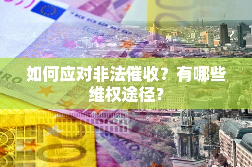 北京如何应对非法催收？有哪些维权途径？